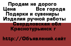 Продам не дорого › Цена ­ 8 500 - Все города Подарки и сувениры » Изделия ручной работы   . Свердловская обл.,Краснотурьинск г.